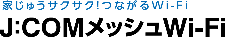 家じゅうサクサク！つながるWi-Fi ジェイコムメッシュWi-Fi